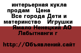 интерьерная кукла продам › Цена ­ 2 000 - Все города Дети и материнство » Игрушки   . Ямало-Ненецкий АО,Лабытнанги г.